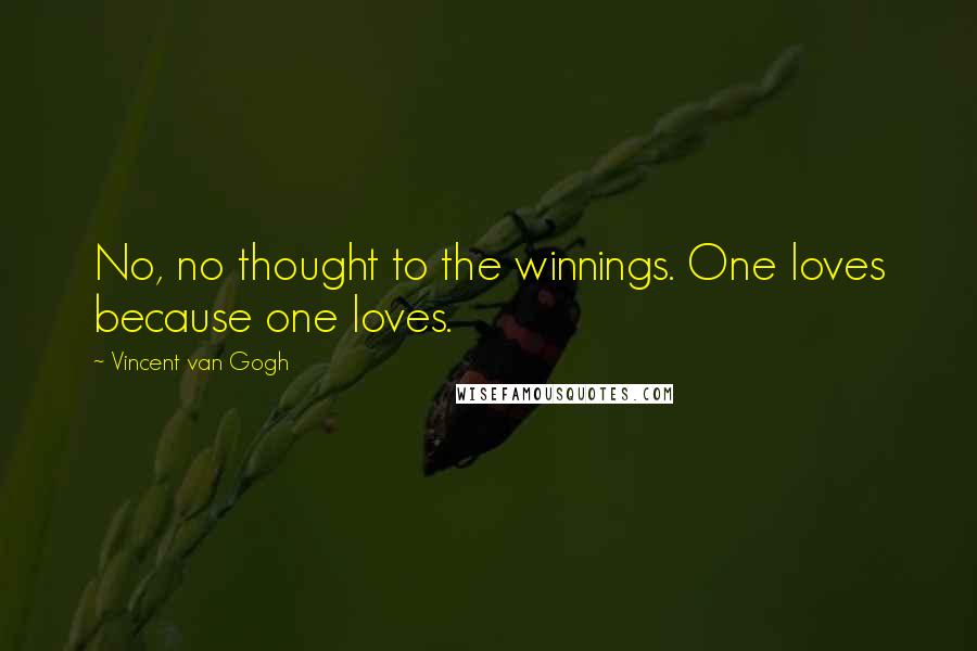 Vincent Van Gogh Quotes: No, no thought to the winnings. One loves because one loves.