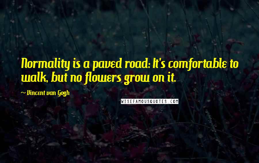 Vincent Van Gogh Quotes: Normality is a paved road: It's comfortable to walk, but no flowers grow on it.