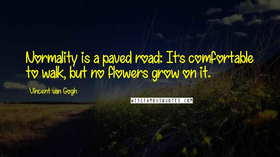 Vincent Van Gogh Quotes: Normality is a paved road: It's comfortable to walk, but no flowers grow on it.