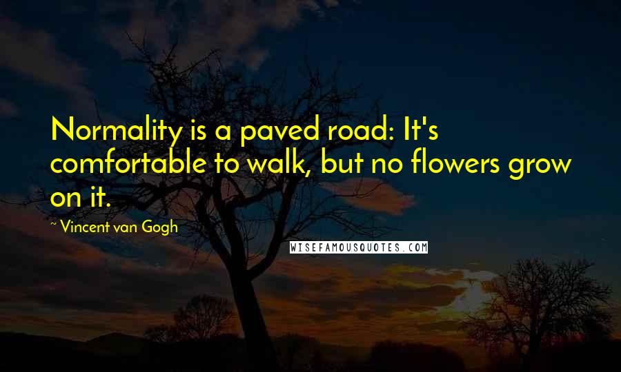 Vincent Van Gogh Quotes: Normality is a paved road: It's comfortable to walk, but no flowers grow on it.