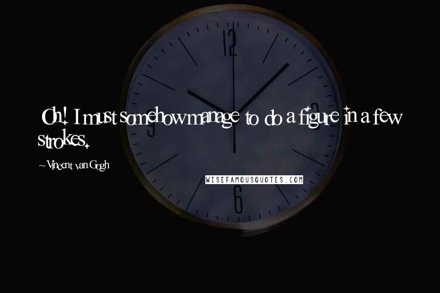 Vincent Van Gogh Quotes: Oh! I must somehow manage to do a figure in a few strokes.