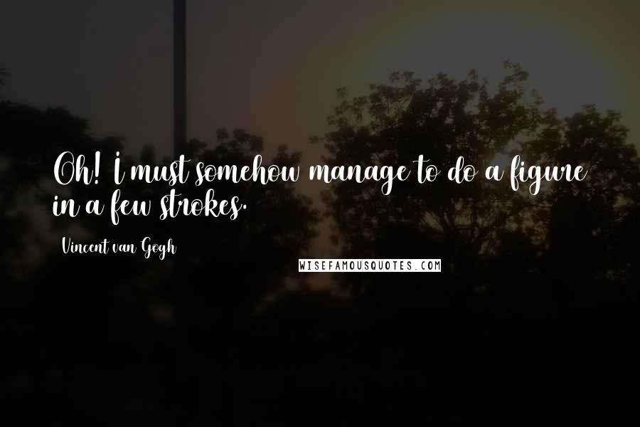 Vincent Van Gogh Quotes: Oh! I must somehow manage to do a figure in a few strokes.