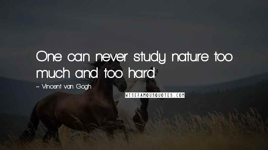 Vincent Van Gogh Quotes: One can never study nature too much and too hard