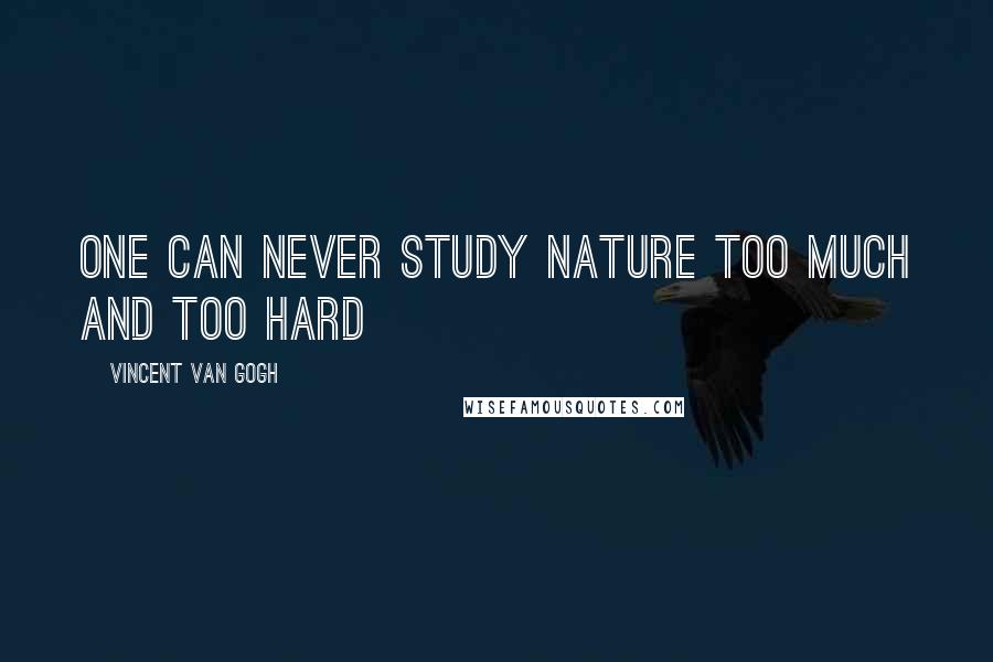 Vincent Van Gogh Quotes: One can never study nature too much and too hard