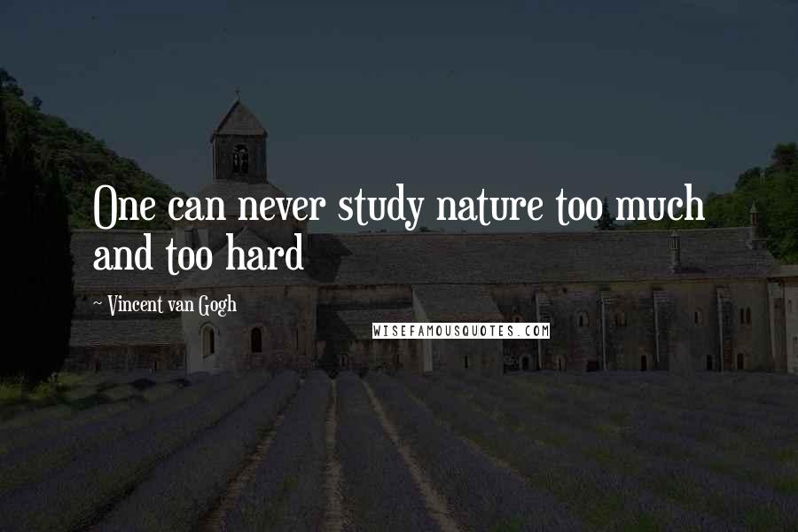 Vincent Van Gogh Quotes: One can never study nature too much and too hard