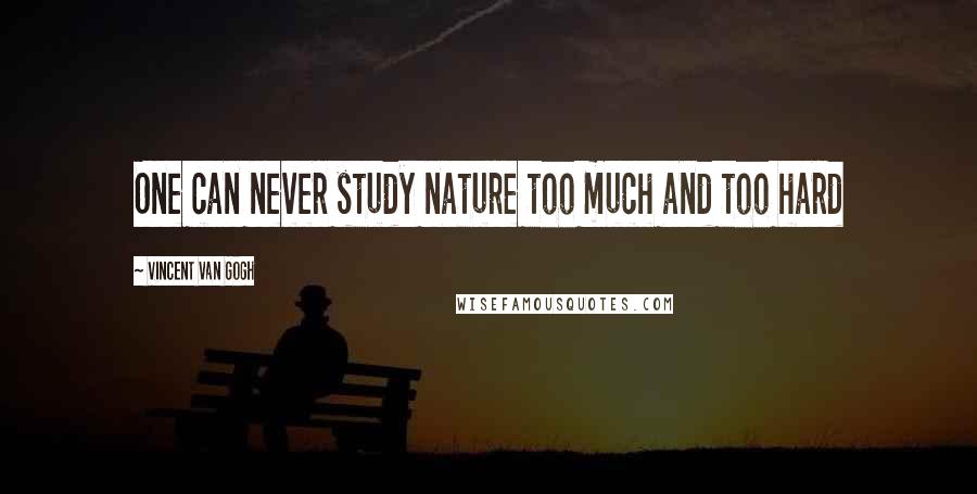 Vincent Van Gogh Quotes: One can never study nature too much and too hard