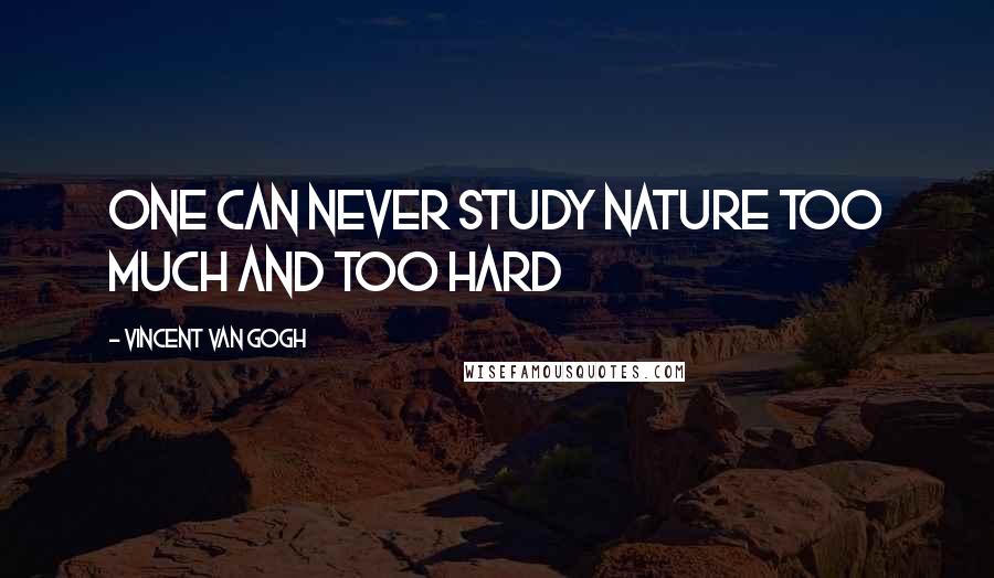 Vincent Van Gogh Quotes: One can never study nature too much and too hard
