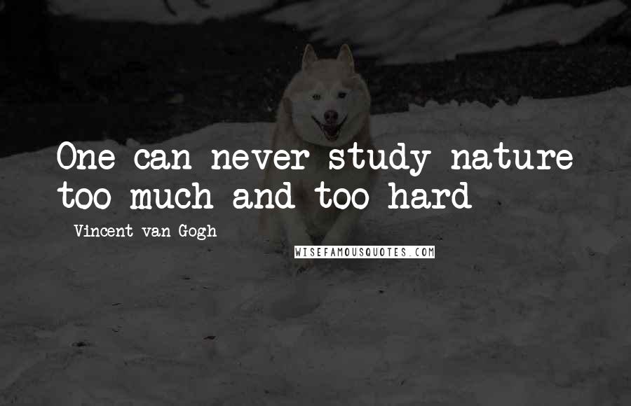 Vincent Van Gogh Quotes: One can never study nature too much and too hard