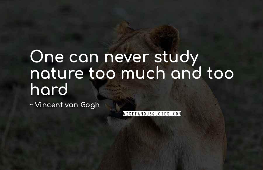 Vincent Van Gogh Quotes: One can never study nature too much and too hard