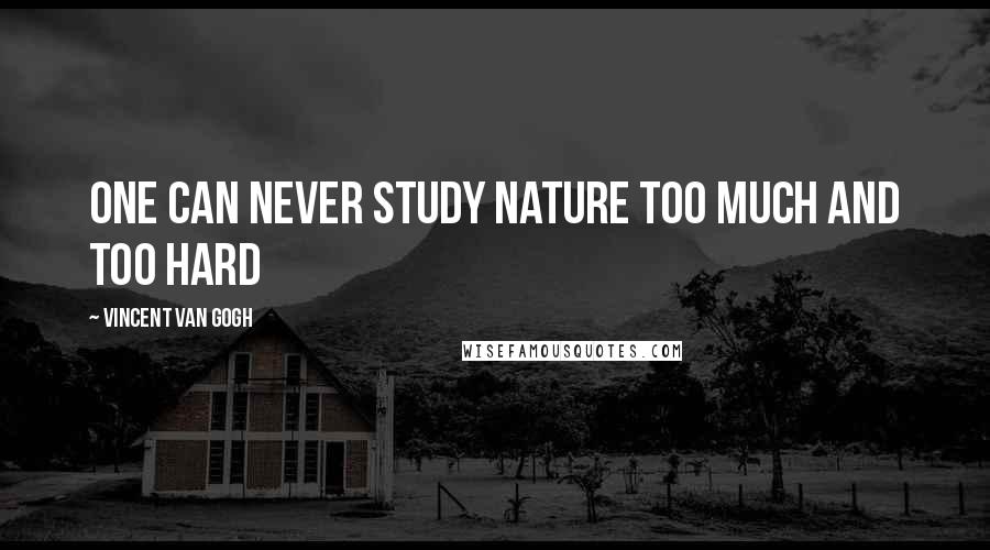 Vincent Van Gogh Quotes: One can never study nature too much and too hard