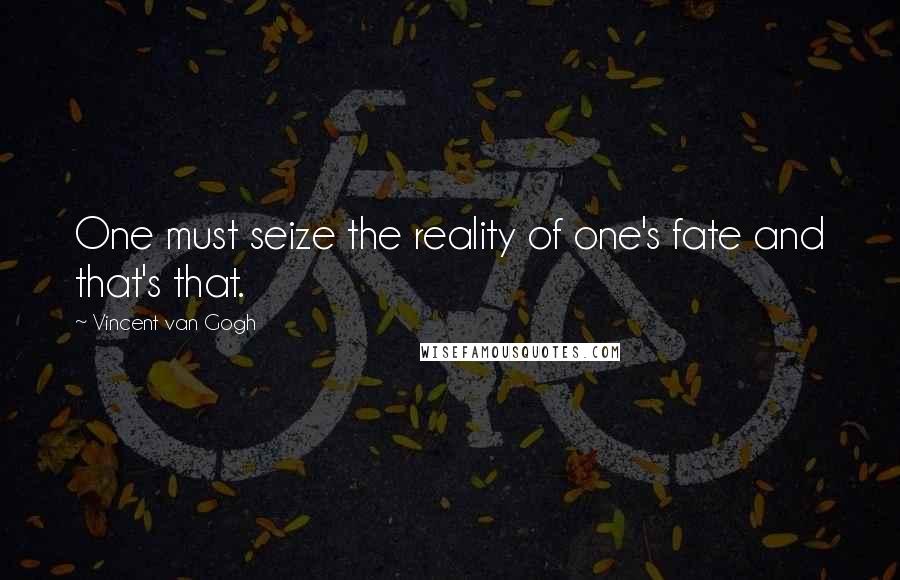 Vincent Van Gogh Quotes: One must seize the reality of one's fate and that's that.