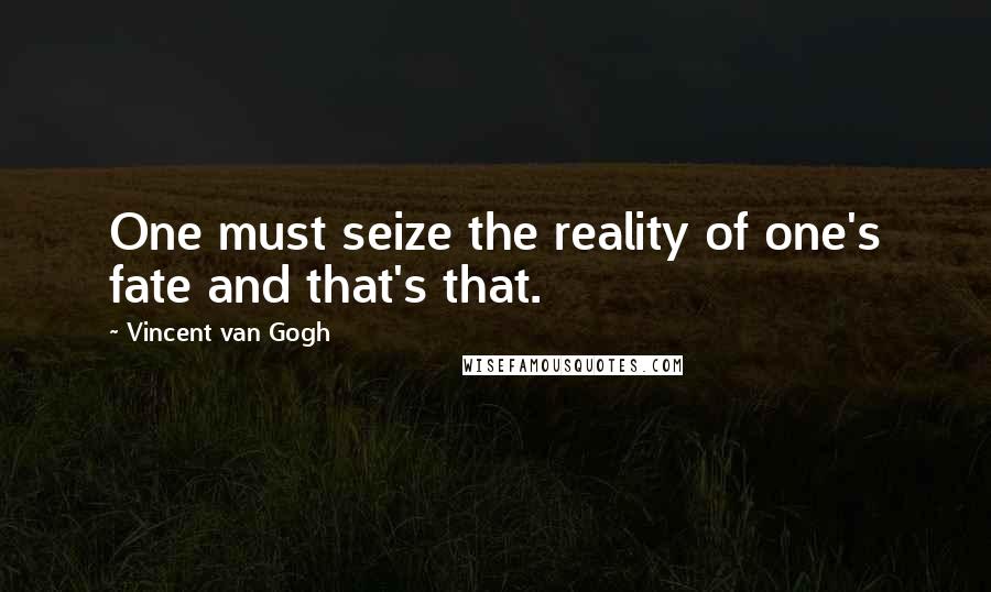Vincent Van Gogh Quotes: One must seize the reality of one's fate and that's that.