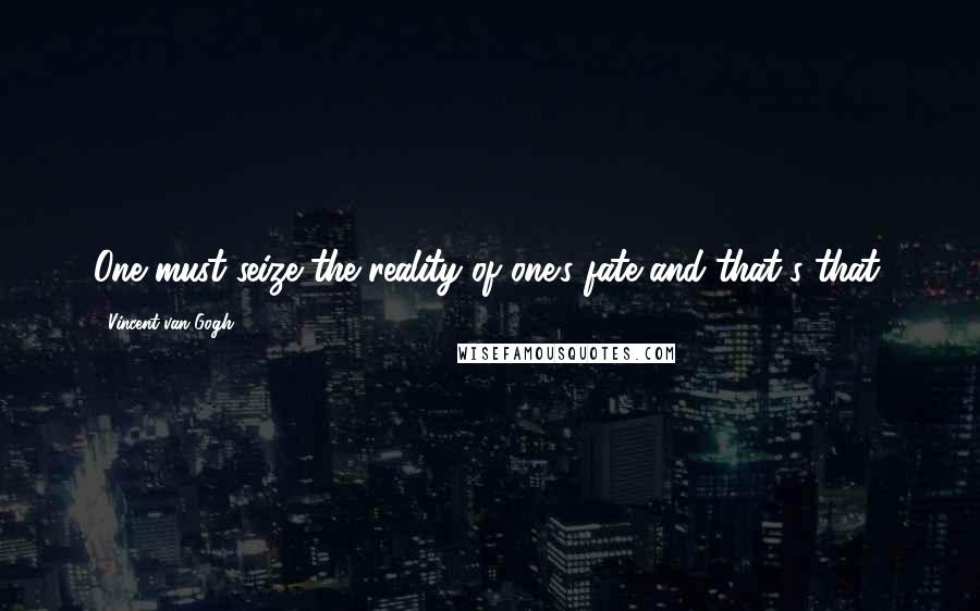 Vincent Van Gogh Quotes: One must seize the reality of one's fate and that's that.