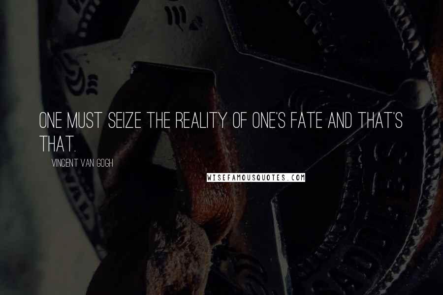 Vincent Van Gogh Quotes: One must seize the reality of one's fate and that's that.