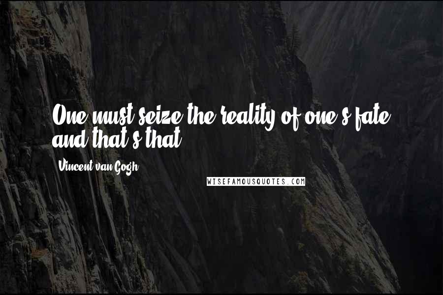Vincent Van Gogh Quotes: One must seize the reality of one's fate and that's that.