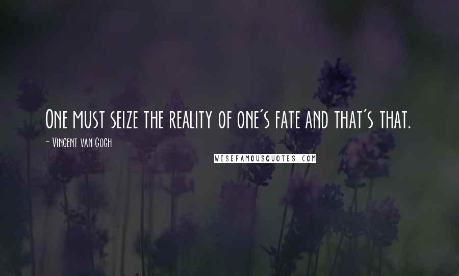Vincent Van Gogh Quotes: One must seize the reality of one's fate and that's that.