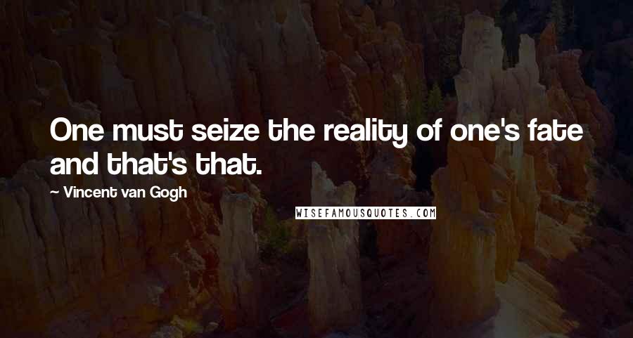 Vincent Van Gogh Quotes: One must seize the reality of one's fate and that's that.