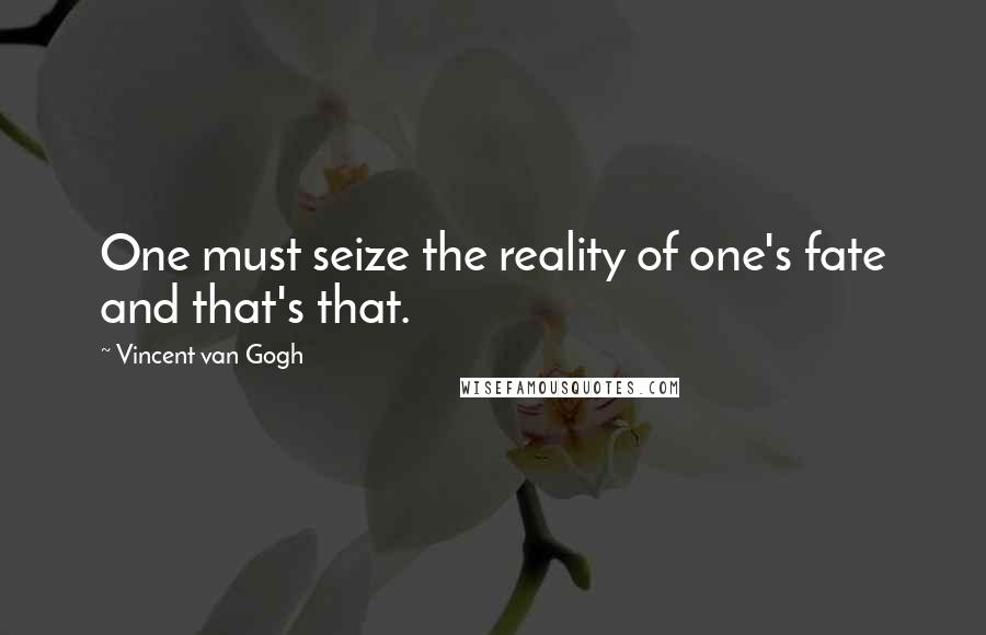 Vincent Van Gogh Quotes: One must seize the reality of one's fate and that's that.