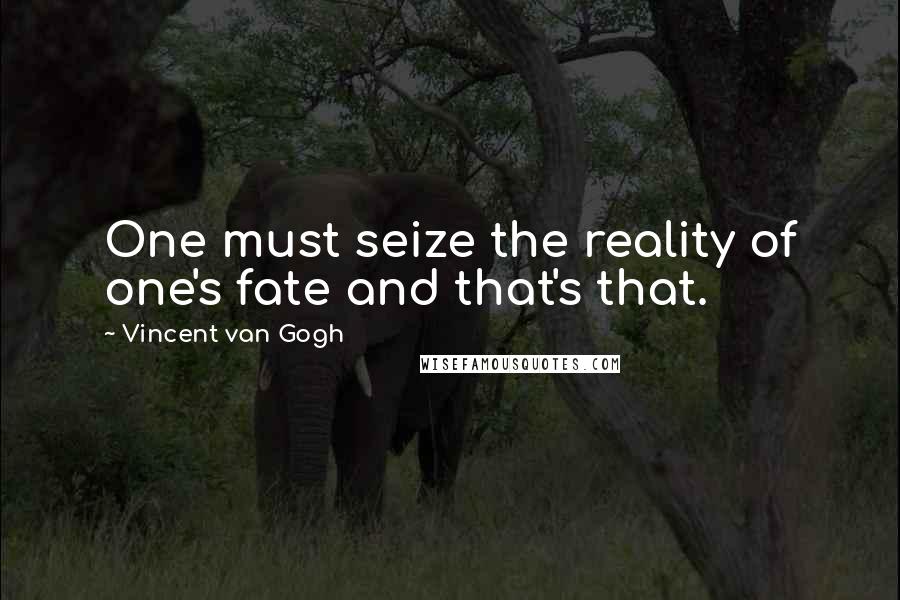 Vincent Van Gogh Quotes: One must seize the reality of one's fate and that's that.