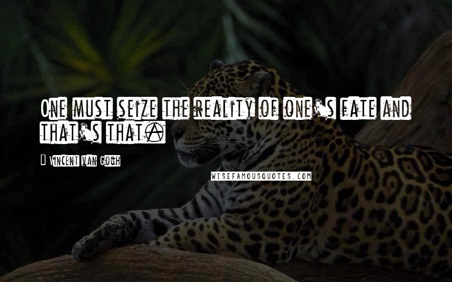 Vincent Van Gogh Quotes: One must seize the reality of one's fate and that's that.