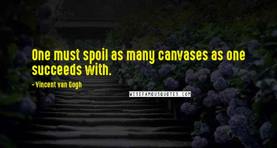 Vincent Van Gogh Quotes: One must spoil as many canvases as one succeeds with.