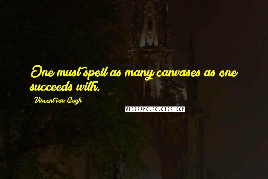 Vincent Van Gogh Quotes: One must spoil as many canvases as one succeeds with.