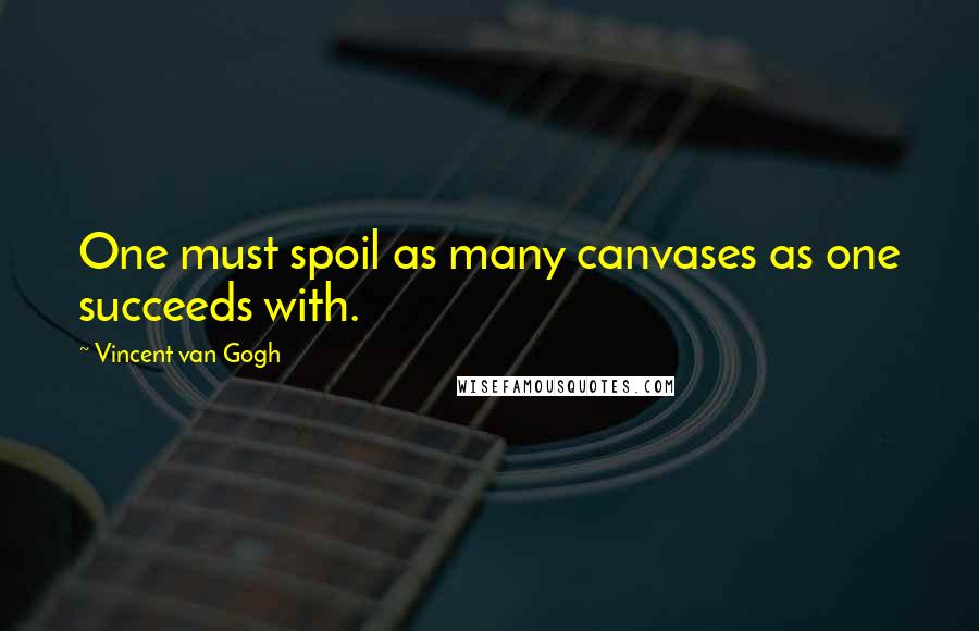 Vincent Van Gogh Quotes: One must spoil as many canvases as one succeeds with.