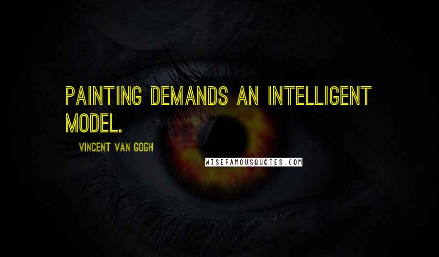 Vincent Van Gogh Quotes: Painting demands an intelligent model.