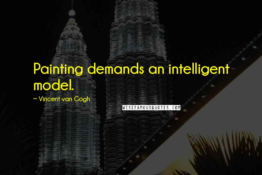 Vincent Van Gogh Quotes: Painting demands an intelligent model.