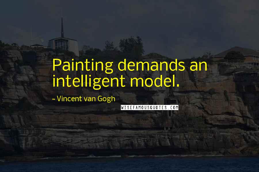 Vincent Van Gogh Quotes: Painting demands an intelligent model.