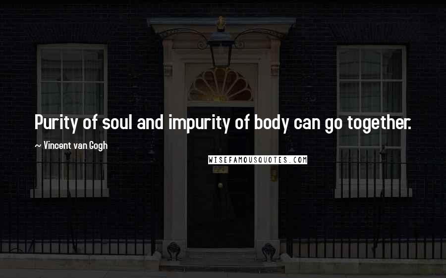 Vincent Van Gogh Quotes: Purity of soul and impurity of body can go together.