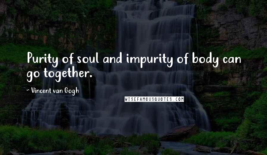 Vincent Van Gogh Quotes: Purity of soul and impurity of body can go together.