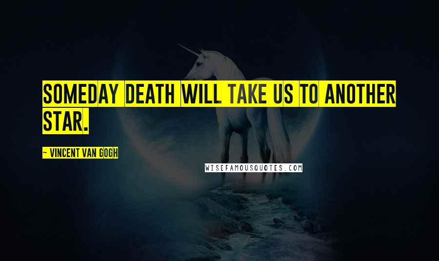 Vincent Van Gogh Quotes: Someday death will take us to another star.