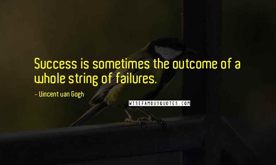 Vincent Van Gogh Quotes: Success is sometimes the outcome of a whole string of failures.