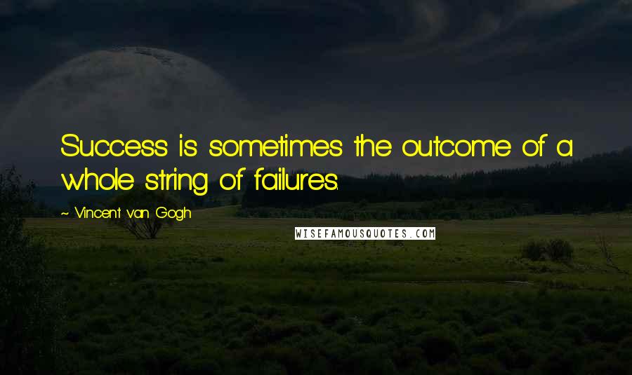 Vincent Van Gogh Quotes: Success is sometimes the outcome of a whole string of failures.