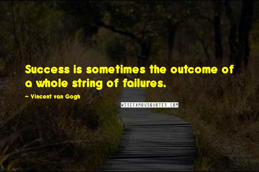 Vincent Van Gogh Quotes: Success is sometimes the outcome of a whole string of failures.