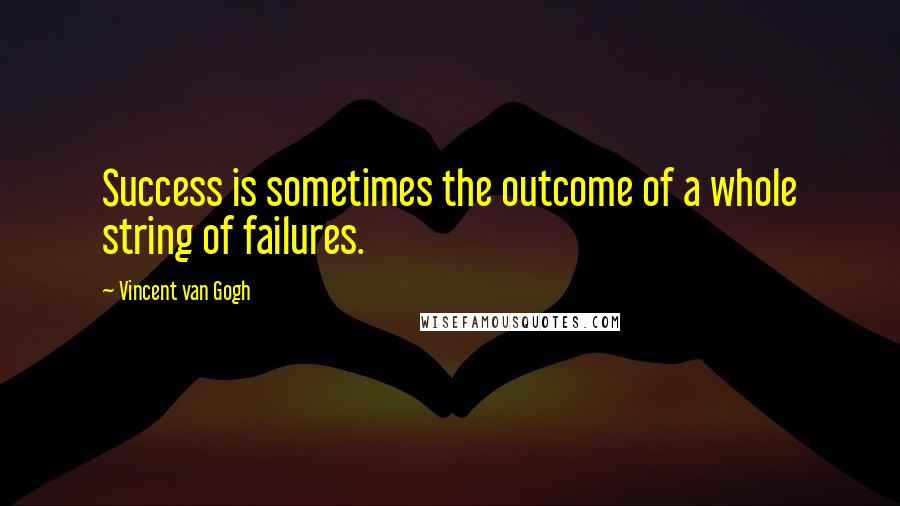 Vincent Van Gogh Quotes: Success is sometimes the outcome of a whole string of failures.