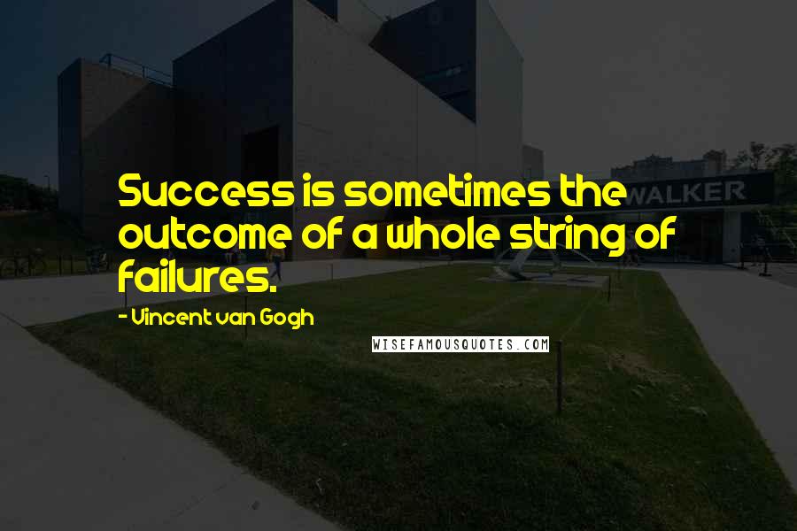 Vincent Van Gogh Quotes: Success is sometimes the outcome of a whole string of failures.