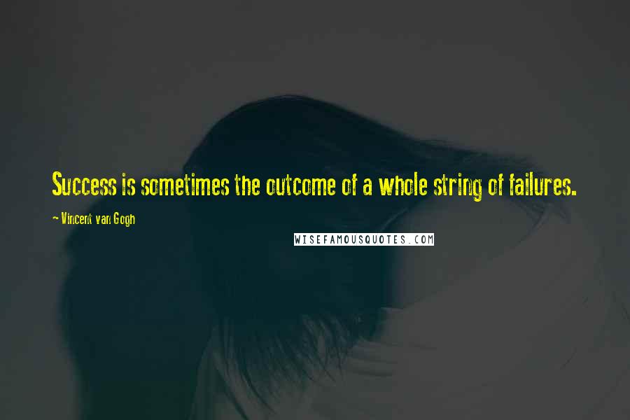 Vincent Van Gogh Quotes: Success is sometimes the outcome of a whole string of failures.