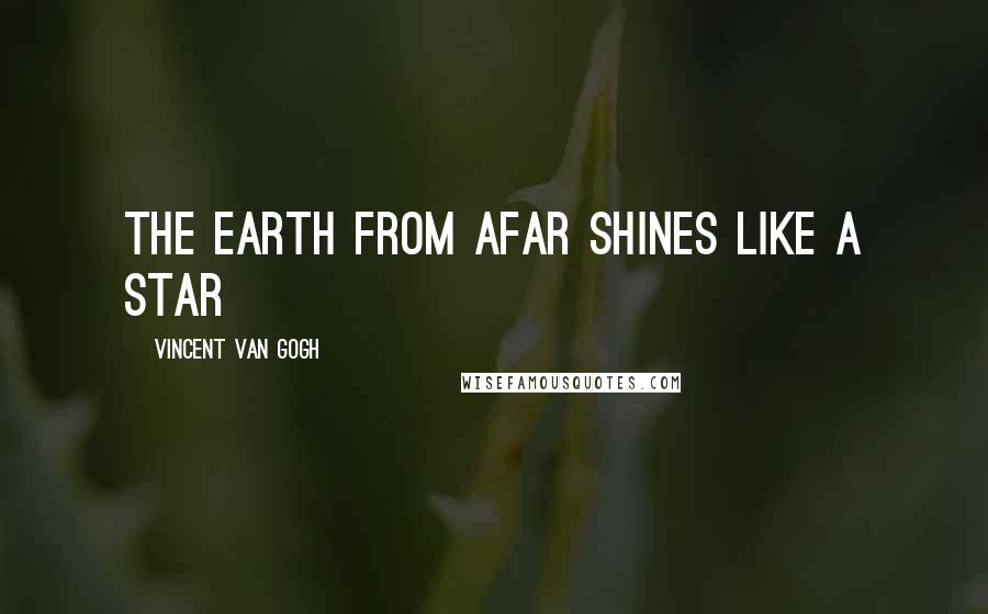 Vincent Van Gogh Quotes: The earth from afar shines like a star