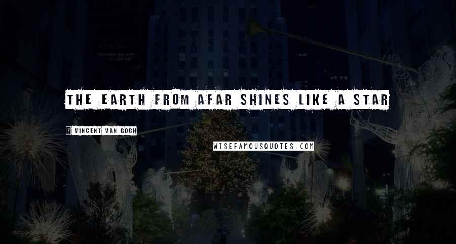 Vincent Van Gogh Quotes: The earth from afar shines like a star