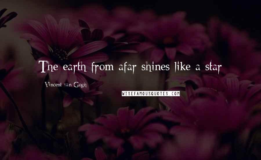 Vincent Van Gogh Quotes: The earth from afar shines like a star