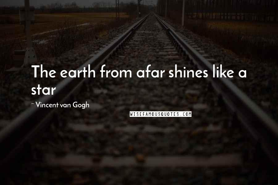 Vincent Van Gogh Quotes: The earth from afar shines like a star