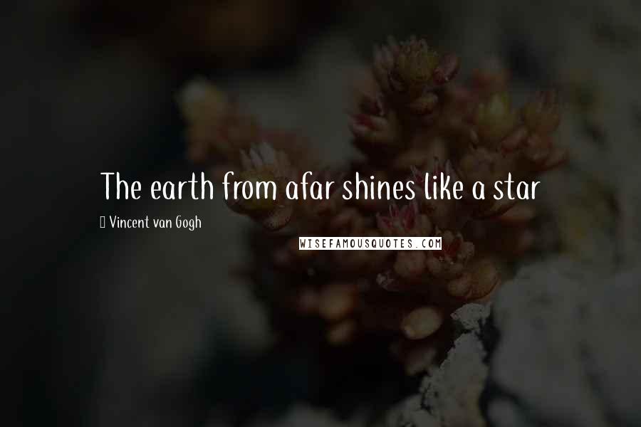 Vincent Van Gogh Quotes: The earth from afar shines like a star