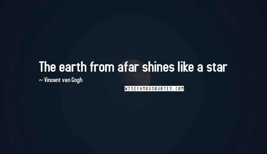 Vincent Van Gogh Quotes: The earth from afar shines like a star