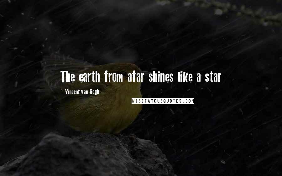 Vincent Van Gogh Quotes: The earth from afar shines like a star