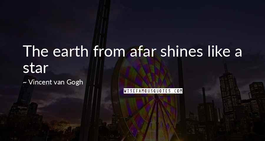 Vincent Van Gogh Quotes: The earth from afar shines like a star