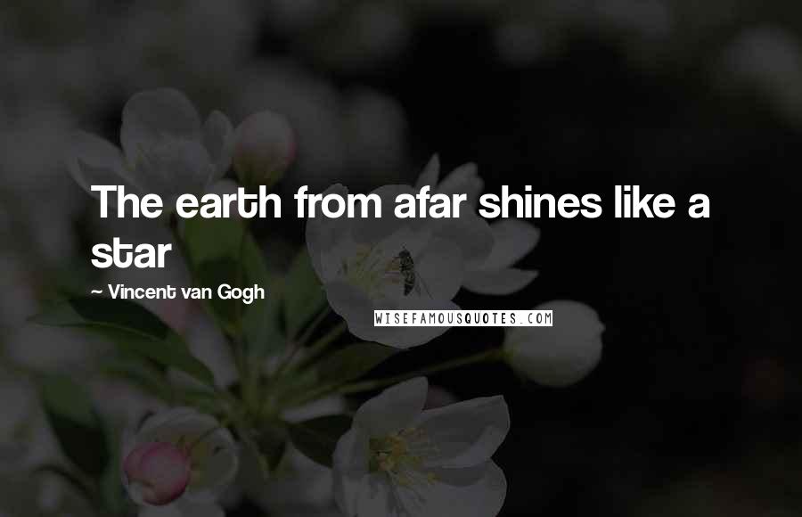 Vincent Van Gogh Quotes: The earth from afar shines like a star