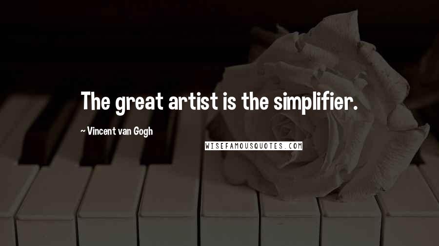 Vincent Van Gogh Quotes: The great artist is the simplifier.