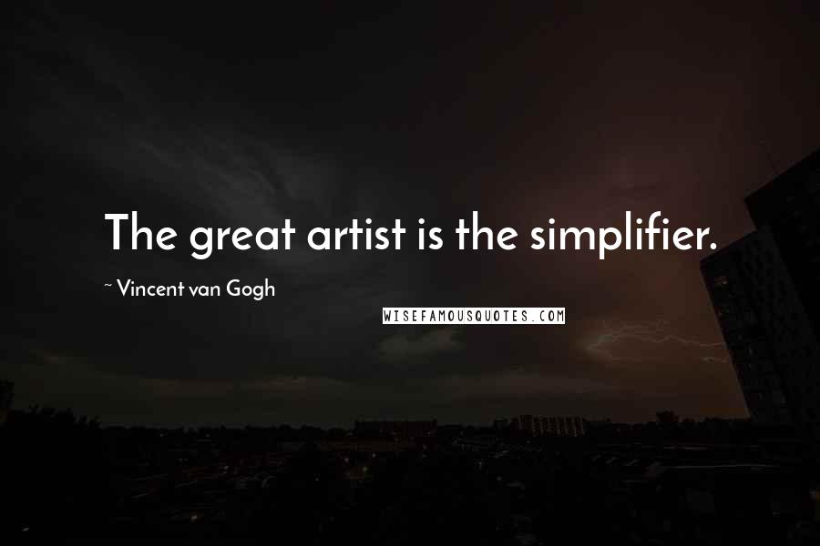 Vincent Van Gogh Quotes: The great artist is the simplifier.